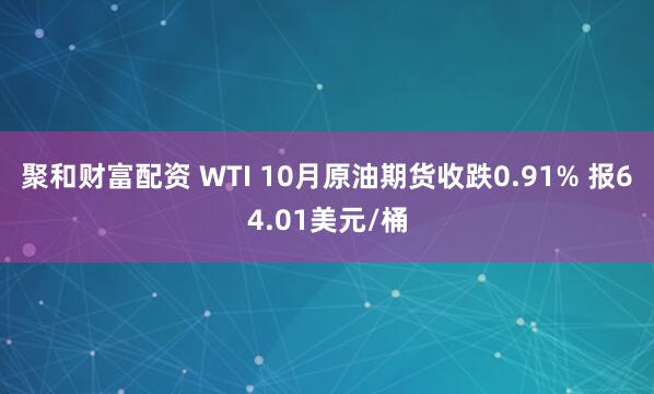 聚和财富配资 WTI 10月原油期货收跌0.91% 报64.01美元/桶