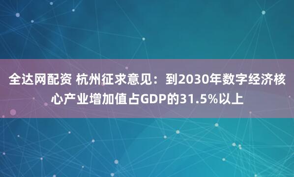 全达网配资 杭州征求意见：到2030年数字经济核心产业增加值占GDP的31.5%以上
