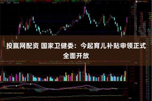 投赢网配资 国家卫健委：今起育儿补贴申领正式全面开放
